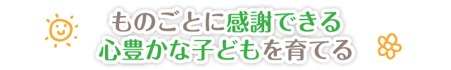ものごとに感謝できる心豊かな子どもを育てる