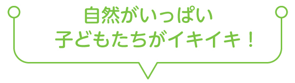 自然がいっぱい子どもたちがイキイキ！