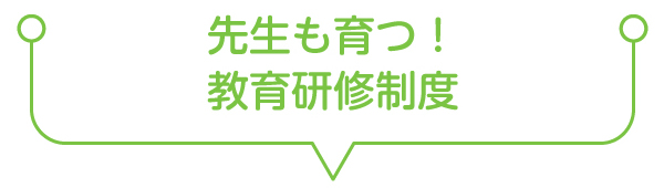 先生も育つ！教育研修制度
