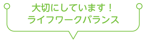 大切にしています！ライフワークバランス